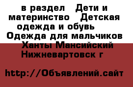  в раздел : Дети и материнство » Детская одежда и обувь »  » Одежда для мальчиков . Ханты-Мансийский,Нижневартовск г.